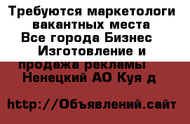 Требуются маркетологи. 3 вакантных места. - Все города Бизнес » Изготовление и продажа рекламы   . Ненецкий АО,Куя д.